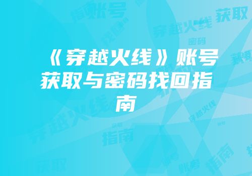 《穿越火线》账号获取与密码找回指南