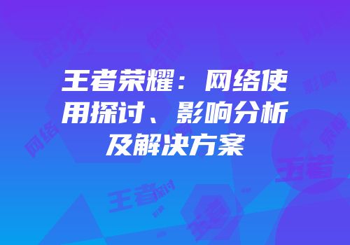 王者荣耀：网络使用探讨、影响分析及解决方案
