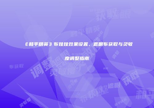 《和平精英》布娃娃效果设置、遮眼布获取与灵敏度调整指南