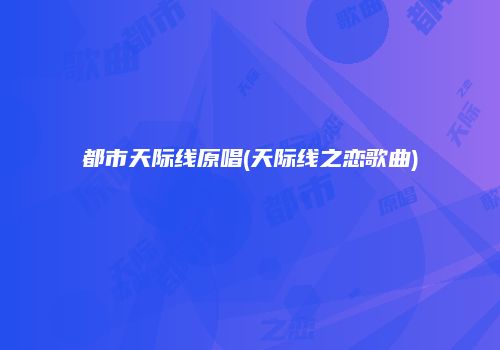 都市天际线原唱(天际线之恋歌曲)