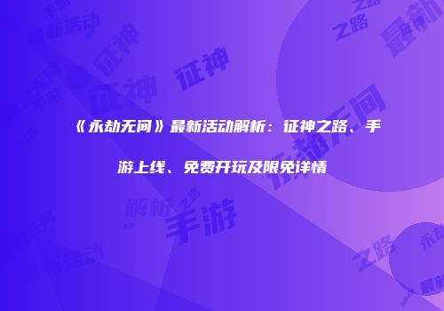 《永劫无间》最新活动解析：征神之路、手游上线、免费开玩及限免详情