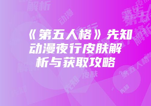 《第五人格》先知动漫夜行皮肤解析与获取攻略