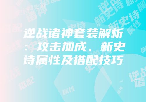 逆战诸神套装解析：攻击加成、新史诗属性及搭配技巧