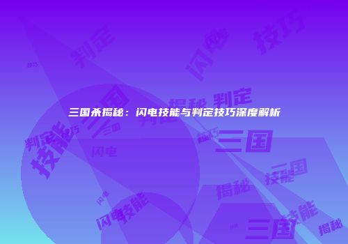 三国杀揭秘：闪电技能与判定技巧深度解析