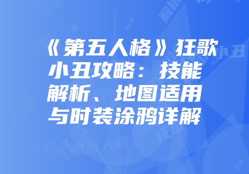 《第五人格》狂歌小丑攻略：技能解析、地图适用与时装涂鸦详解