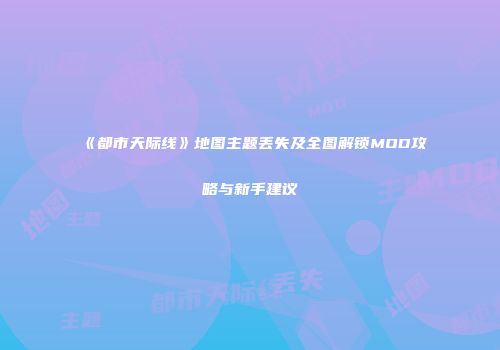 《都市天际线》地图主题丢失及全图解锁MOD攻略与新手建议