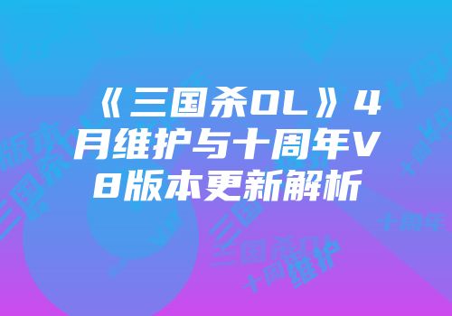 《三国杀OL》4月维护与十周年V8版本更新解析