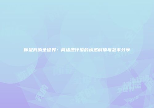 你是我的全世界：网络流行语的情感解读与故事分享