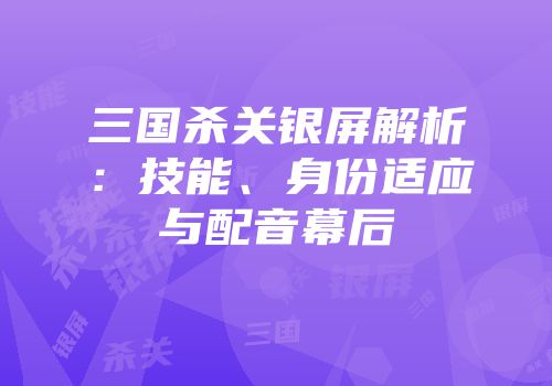 三国杀关银屏解析：技能、身份适应与配音幕后