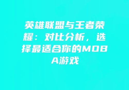 英雄联盟与王者荣耀：对比分析，选择最适合你的MOBA游戏