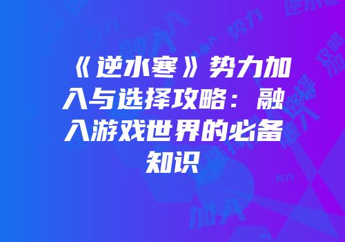 《逆水寒》势力加入与选择攻略：融入游戏世界的必备知识
