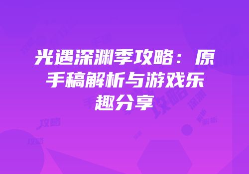 光遇深渊季攻略：原手稿解析与游戏乐趣分享