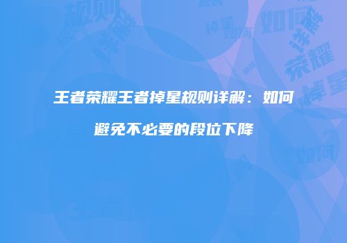 王者荣耀王者掉星规则详解：如何避免不必要的段位下降