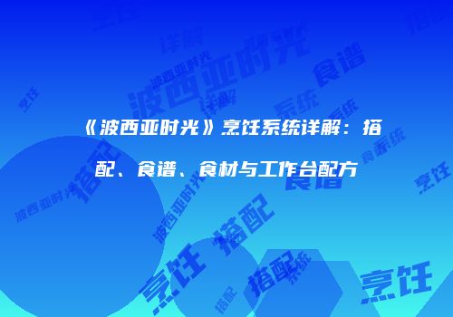 《波西亚时光》烹饪系统详解：搭配、食谱、食材与工作台配方