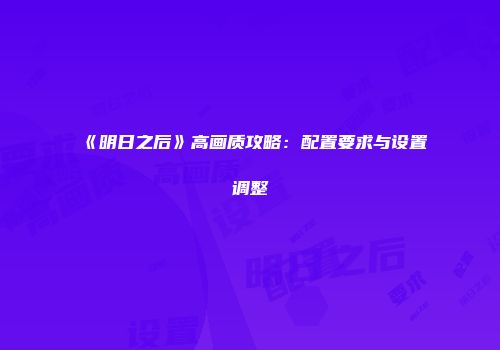 《明日之后》高画质攻略：配置要求与设置调整