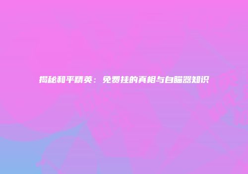 揭秘和平精英：免费挂的真相与自瞄器知识