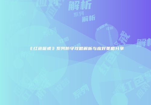 《红色警戒》系列防守攻略解析与应对策略分享