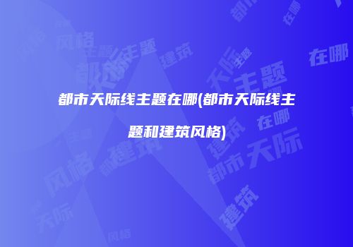 都市天际线主题在哪(都市天际线主题和建筑风格)