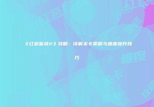 《红色警戒2》攻略：详解关卡策略与难度提升技巧
