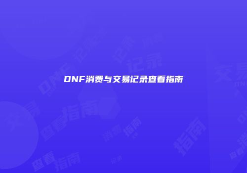 DNF消费与交易记录查看指南