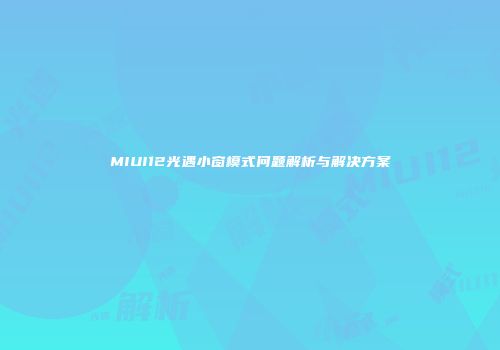 MIUI12光遇小窗模式问题解析与解决方案