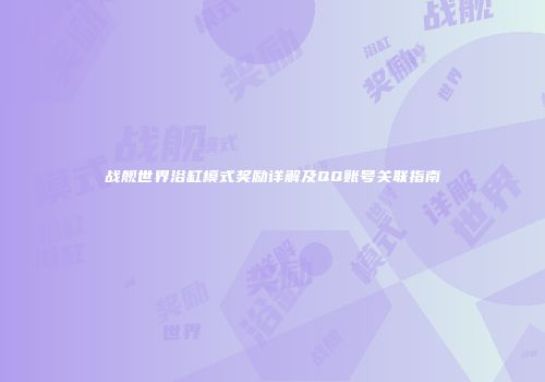 战舰世界浴缸模式奖励详解及QQ账号关联指南