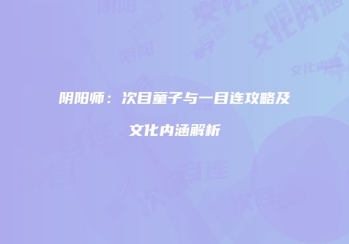 阴阳师：次目童子与一目连攻略及文化内涵解析