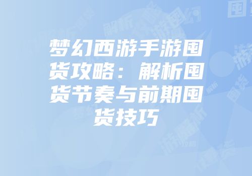 梦幻西游手游囤货攻略：解析囤货节奏与前期囤货技巧