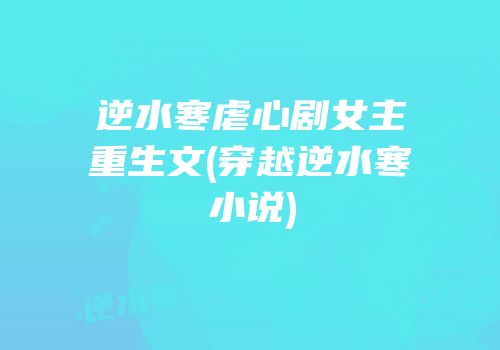 逆水寒虐心剧女主重生文(穿越逆水寒小说)