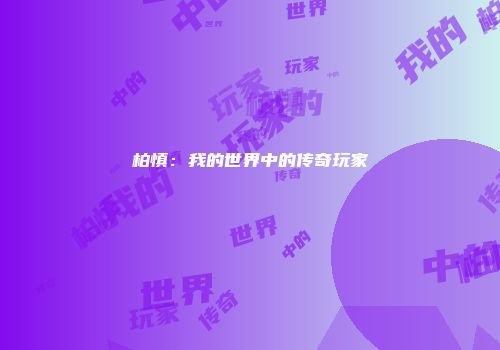 柏慎：我的世界中的传奇玩家
