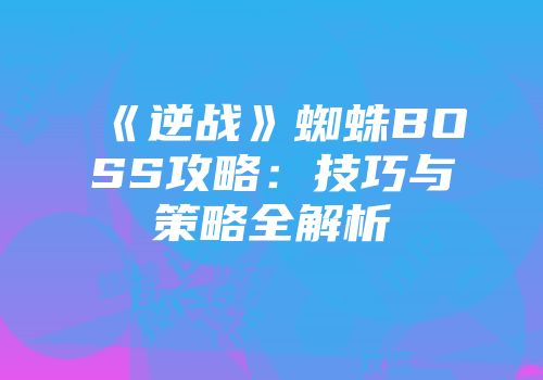 《逆战》蜘蛛BOSS攻略：技巧与策略全解析