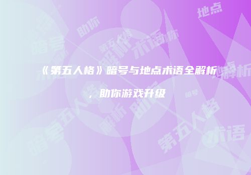 《第五人格》暗号与地点术语全解析，助你游戏升级