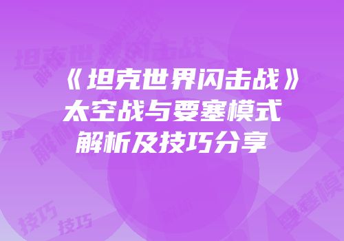 《坦克世界闪击战》太空战与要塞模式解析及技巧分享