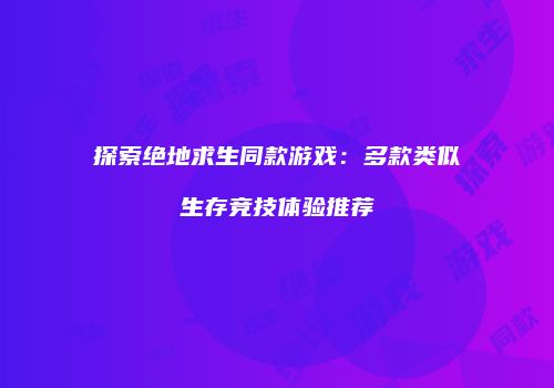 探索绝地求生同款游戏：多款类似生存竞技体验推荐