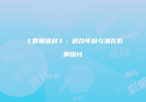 《香肠派对》：适合年龄与潜在影响探讨