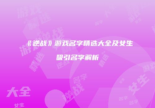 《逆战》游戏名字精选大全及女生吸引名字解析