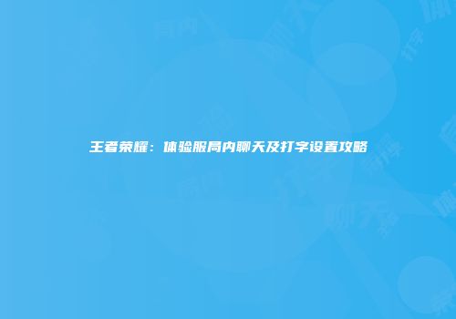 王者荣耀：体验服局内聊天及打字设置攻略