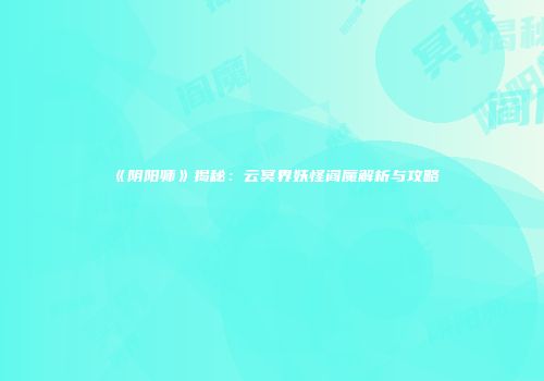 《阴阳师》揭秘：云冥界妖怪阎魔解析与攻略