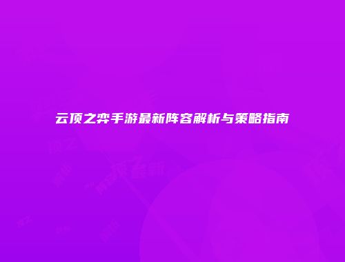 云顶之弈手游最新阵容解析与策略指南