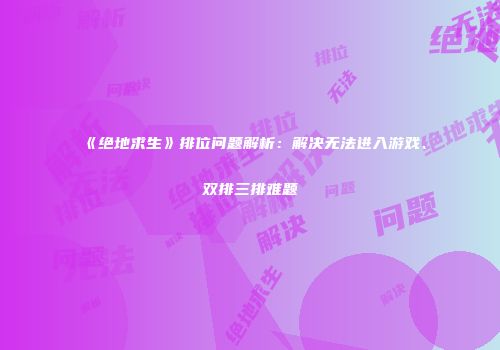 《绝地求生》排位问题解析：解决无法进入游戏、双排三排难题