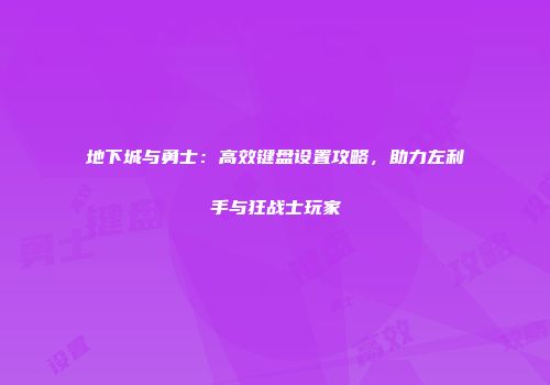 地下城与勇士：高效键盘设置攻略，助力左利手与狂战士玩家