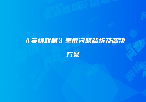 《英雄联盟》黑屏问题解析及解决方案
