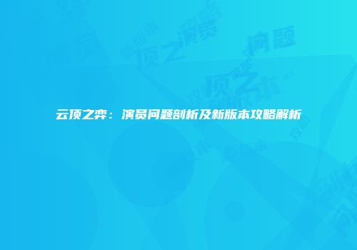 云顶之弈：演员问题剖析及新版本攻略解析