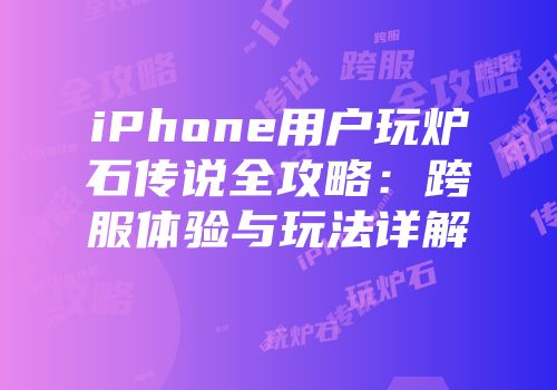 iPhone用户玩炉石传说全攻略：跨服体验与玩法详解