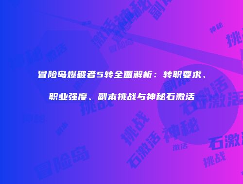 冒险岛爆破者5转全面解析：转职要求、职业强度、副本挑战与神秘石激活