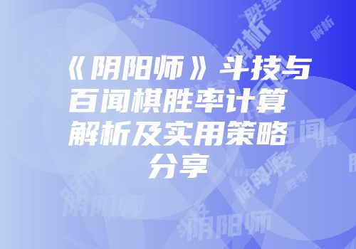 《阴阳师》斗技与百闻棋胜率计算解析及实用策略分享
