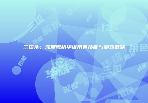 三国杀：深度解析华雄角色技能与游戏策略