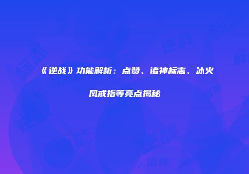 《逆战》功能解析：点赞、诸神标志、冰火凤戒指等亮点揭秘