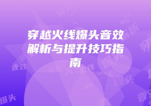穿越火线爆头音效解析与提升技巧指南