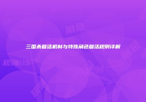 三国杀复活机制与特殊角色复活规则详解